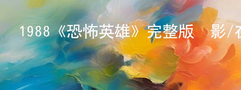 白雨亭的動漫綜藝大全,1988《恐怖英雄》完整版電影/在線觀看/百度云-美劇天堂